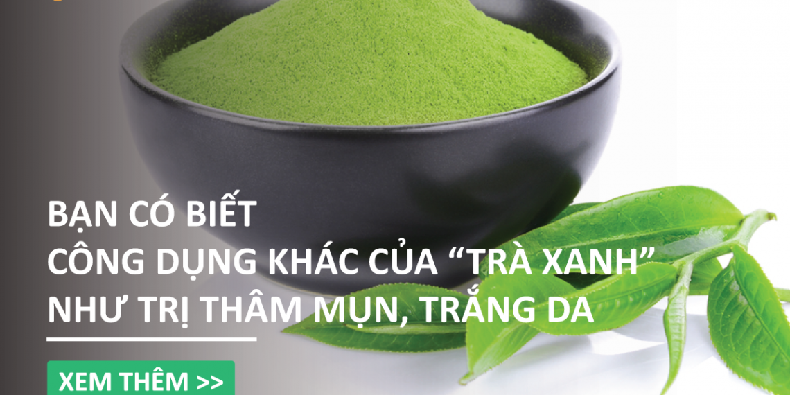 Bạn có biết công dụng khác của "Trà Xanh" như trị thâm mụn, trắng da